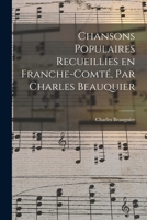 Chansons populaires recueillies en Franche-Comté, par Charles Beauquier 1018580646 Book Cover