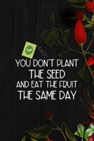 You Don't Plant The Seed And Eat The Fruit The Same Day: All Purpose 6x9 Blank Lined Notebook Journal Way Better Than A Card Trendy Unique Gift Black Wood Gardening 1704755948 Book Cover