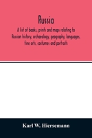 Russia. a List of Books, Prints and Maps Relating to Russian History, Archaeology, Geography, Languages, Fine Arts, Costumes and Portraits 9354013511 Book Cover