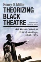 Theorizing Black Theatre: Art Versus Protest in Critical Writings, 1898-1965 0786459379 Book Cover