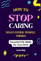 How To Stop Caring What Other People Thinks: Essential life skill for teen girls B0CSXTNC7M Book Cover