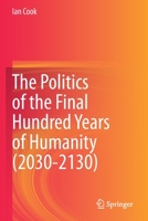 The Politics of the Final Hundred Years of Humanity (2030-2130) 9811512612 Book Cover