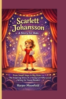 Scarlett Johansson- A Story For Kids: From Small Steps to Big Roles — The Inspiring Story of a Young Girl Who Loved Acting B0GW1F5K8S Book Cover