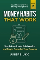 Money Habits That Work: Simple Daily Practices to Build Wealth and Stay in Control of Your Finances (Your Money and You: Staying Strong) B0H1658VNX Book Cover