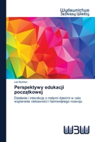 Perspektywy edukacji początkowej: Działanie i interakcja z małymi dziećmi w celu wspierania ciekawości i harmonijnego rozwoju 6200817162 Book Cover