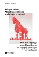 Zeitgeschehen, Moralkonzepte und soziale Gerechtigkeit: Drei Tauchgänge zum Hauptbuch: Vom Umgang mit Gauklertricks, Absolutheitsansprüchen und 'kalte 3347946901 Book Cover