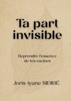 Ta part invisible – Partie 1 : Reprendre l’essence de tes racines: Un voyage intérieur au cœur de tes racines, pour comprendre, guérir et transformer ton histoire. (French Edition) B0GPNQ4CN9 Book Cover
