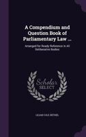 A Compendium and Question Book of Parliamentary Law ...: Arranged for Ready Reference in All Deliberative Bodies 1359079505 Book Cover