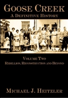 Goose Creek, A Definitive History: Volume Two: Rebellion, Reconstruction and Beyond (Goose Creek: A Definitive History) 1596290560 Book Cover