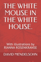 THE WHITE MOUSE IN THE WHITE HOUSE.: With illustrations by RIANNA ROSENKRANSE 1095166352 Book Cover