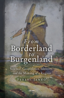 The Geographical Discovery of Burgenland: Science, Geopolitics, Identity and Progress in the Twentieth Century 9633866499 Book Cover