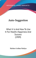 Auto Suggestion: What It Is and How to Use It for Health, Happiness and Success 1015492347 Book Cover