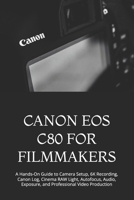 CANON EOS C80 FOR FILMMAKERS: A Hands-On Guide to Camera Setup, 6K Recording, Canon Log, Cinema RAW Light, Autofocus, Audio, Exposure, and Professional Video Production B0HFSG7Y2M Book Cover