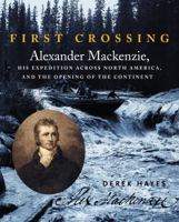 First Crossing: Alexander Mackenzie, His Expedition Across North America, and the Opening of the Continent 1550548662 Book Cover