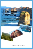 Australia Unveiled: A comprehensive travel guide to the Land Down Under B0BTBS4JNC Book Cover