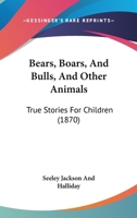 Bears, Boars, and Bulls, and Other Animals. True Stories for Children 0469721472 Book Cover