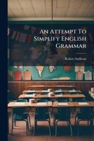 An Attempt To Simplify English Grammar: With Observations On The Method Of Teaching It 1179387856 Book Cover