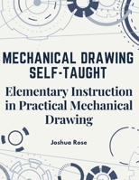 Mechanical Drawing Self-Taught: Elementary Instruction in Practical Mechanical Drawing 1805474790 Book Cover