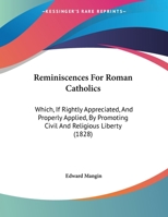 Reminiscences For Roman Catholics: Which, If Rightly Appreciated, And Properly Applied, By Promoting Civil And Religious Liberty 1169608523 Book Cover