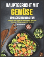 Hauptgericht mit Gemüse Einfach Zuzubereiten: Schnelle und einfache Rezepte mit frischem Gemüse – alltagstauglich & köstlich (German Edition) B0FKT6J8H7 Book Cover