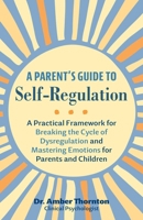 A Parent's Guide to Self-Regulation: A Practical Framework for Breaking the Cycle of Dysregulation and Mastering Emotions for Parents and Children 1646046684 Book Cover