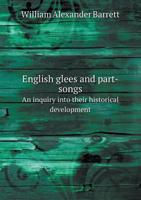 English Glees And Part-songs: An Inquiry Into Their Historical Development, By William Alex. Barrett... 1021406481 Book Cover