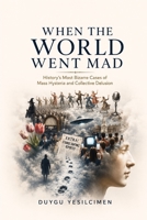 When the World Went Mad:History’s Most Bizarre Cases of Mass Hysteria and Collective Delusions: 12 True Stories of Collective Madness That Shocked History B0H6VHKMNJ Book Cover