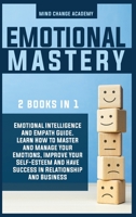 Emotional Mastery: 2 Books In 1: Emotional Intelligence And Empath Guide. Learn How To Master And Manage Your Emotions, Improve Your Self-Esteem And Have Success In Relationship And Business. 1914016815 Book Cover
