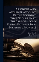 A Concise And Accurate Account Of The Accident That Occurred At The Sale Of ... Lord Eldin's Pictures, By A Sufferer [j. Howell] 1024417174 Book Cover
