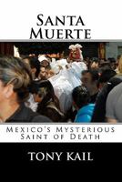 Santa Muerte: Mexico's Mysterious Saint of Death 1453613447 Book Cover