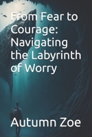 From Fear to Courage: Navigating the Labyrinth of Worry B0CHL7WRXF Book Cover