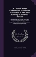 A treatise on the common and statute law of the state of New York relating to insolvent debtors: including the third, fourth, fifth, sixth, seventh and eighth articles, of title 1, chap. 6, part 2, of 1355074509 Book Cover