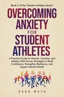 Overcoming Anxiety for Student-Athletes: A Practical Guide for Parents, Coaches, and Athletes with Proven Strategies to Build Confidence, Strengthen ... Mental Health (Student-Athlete Series) 1965692044 Book Cover