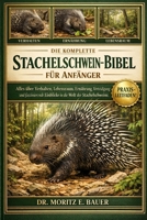 DIE KOMPLETTE STACHELSCHWEIN-BIBEL FÜR ANFÄNGER: Alles, was Sie über Stachelschweine wissen müssen : Verhalten und Anpassungen.....Gesundheitsaspekte, ... für Anfänger und Liebhaber. (German Edition) B0H1R3MN34 Book Cover