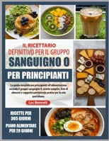 IL RICETTARIO DEFINITIVO PER IL GRUPPO SANGUIGNO O PER PRINCIPIANTI: La guida completa per principianti all’alimentazione secondo il gruppo sanguigno ... per la vita quotidiana. (Italian Edition) B0GH7JTHQY Book Cover