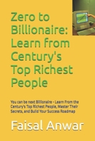 Zero to Billionaire: Learn from Century's Top Richest People: You can be next Billionaire - Learn From the Century's Top Richest People, Master Their Secrets, and Build Your Success Roadmap B0H54CGLP3 Book Cover