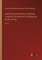 Letters On South America: Comprising Travels On The Banks of The Paraná and Rio De La Plata: Vol. II 3385121493 Book Cover