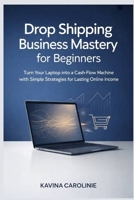 Drop Shipping Business Mastery for Beginners: Turn Your Laptop into a Cash-Flow machine with Simple Strategies for Lasting Online Income B0GBTYG1RV Book Cover