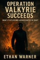 Operation Valkyrie Succeeds: What If Hitler Was Assassinated in 1944? B0F6YR8B3S Book Cover