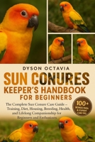 SUN CONURES KEEPER’S HANDBOOK FOR BEGINNERS: The Complete Sun Conure Care Guide – Training, Diet, Housing, Breeding, Health, and Lifelong Companionship for Beginners and Enthusiasts B0FTF3TRGH Book Cover