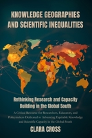 Knowledge Geographies and Scientific Inequalities: Rethinking Research and Capacity Building in the Global South B0FTS5RMWH Book Cover