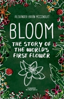 Bloom: The Story of the World's First Flower 0985199849 Book Cover