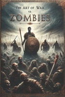 The Art of War vs. Zombies - The Complete Tales of Brains and Mayhem: Legendary Heroes and Zombie Warfare : A Thrilling Fusion of Timeless Valor, ... ERA OF TIMELESS HEROES AND GALACTIC SAGAS) 1738235785 Book Cover