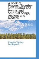 A Book of Prayers: Together with Psalms and Hymns and Spiritual Songs, Ancient and Modern 1016664451 Book Cover