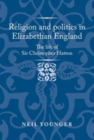 Religion and politics in Elizabethan England: The life of Sir Christopher Hatton 152615949X Book Cover