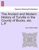 The Ancient and Modern History of Turville in the County of Bucks, etc. L.P. 1241607281 Book Cover