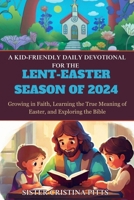 A Kid-Friendly Daily Devotional for the Lent-Easter Season of 2024: Growing in Faith, Learning the True Meaning of Easter, and Exploring the Bible B0CVF8BKJH Book Cover