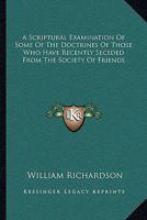 A Scriptural Examination Of Some Of The Doctrines Of Those Who Have Recently Seceded From The Society Of Friends 1430489154 Book Cover
