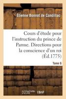 Cours D'A(c)Tude Pour L'Instruction Du Prince de Parme. Directions Pour La Conscience D'Un Roi. T. 6 2012185975 Book Cover