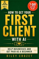HOW TO GET YOUR FIRST CLIENT WITH AI: A STEP-BY-STEP BEGINNER GUIDE TO HELPING BUSINESSES AND GETTING PAID (AI Income Foundations) B0GR1RJWVM Book Cover